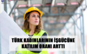 TÜRK KADINLARININ İŞGÜCÜNE KATILIM ORANI ARTTI
