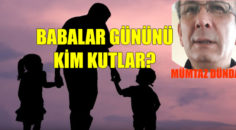 BABALAR GÜNÜNÜ KİM KUTLAR?  MÜMTAZ DÜNDAR YAZDI