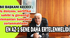 KEÇECİ: İŞ SAĞLIĞI VE GÜVENLİĞİ UYGULAMASINA ERTELEME İSTEDİ