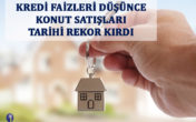KREDİ FAİZLERİ DÜŞÜNCE KONUT SATIŞLARI TARİHİ REKOR KIRDI