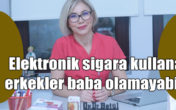 Elektronik sigara kullanan erkekler kısır kalabilir!