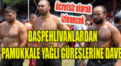 BAŞPEHLİVANLARDAN PAMUKKALE YAĞLI GÜREŞLERİNE DAVET               ( ÜCRETSİZ )
