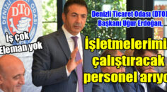 Denizli Ticaret Odası (DTO) Başkanı Uğur Erdoğan, “İŞKUR verilerine göre, iş yok değil çok!..