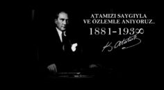 ULU ÖNDERİMİZ MUSTAFA KEMAL ATATÜRK’Ü RAHMETLE VE MİNNETLE ANIYORUZ..