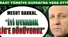 BAKKAL ” İYİ OYNADIK. LİG’E DÖNÜYORUZ”