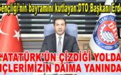 DTO Başkanı Erdoğan “ATATÜRK’ÜN ÇİZDİĞİ YOLDA GENÇLERİMİZİN DAİMA YANINDAYIZ”