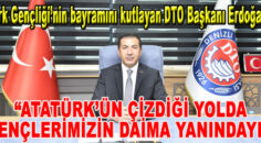 DTO Başkanı Erdoğan “ATATÜRK’ÜN ÇİZDİĞİ YOLDA GENÇLERİMİZİN DAİMA YANINDAYIZ”