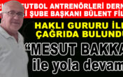 FUTBOL ANTRENÖRLERİ DERNEĞİ DENİZLİ ŞUBE BAŞKANI BÜLENT FİL; “MESUT BAKKAL KALMALI”