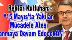 Rektör Kutluhan: “15 Mayıs’ta Yakılan Mücadele Ateşi Yanmaya Devam Edecektir”