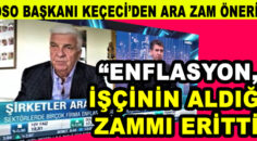 KEÇECİ: ENFLASYON, İŞÇİNİN ALDIĞI ZAMMI ERİTTİ