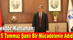 Rektör Kutluhan: “15 Temmuz Şanlı Bir Mücadelenin Adıdır”