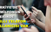 TÜRKİYE’DE 55 MİLYONUN ÜZERİNDE AKILLI TELEFON KULLANICISI VAR