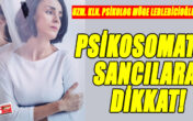 PSİKOSOMATİK SANCILARA DİKKAT !