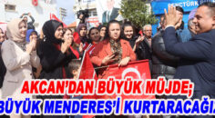 AKCAN’DAN BÜYÜK MÜJDE; “BÜYÜK MENDERES’İ KURTARACAĞIZ”