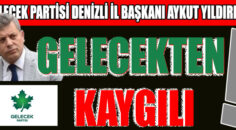 GELECEK PARTİSİ DENİZLİ İL BAŞKANI YILDIRIM              GELECEKTEN KAYGILI!