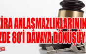 KİRA ANLAŞMAZLIKLARININ YÜZDE 80’İ DAVAYA DÖNÜŞÜYOR