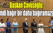 Başkan Çavuşoğlu; Şimdi bağır bir daha bağıramazsın
