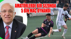AMATÖRLERDE BİR SEZONDA 5 BİN MAÇ OYNANDI