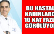 BU HASTALIK KADINLARDA 10 KAT FAZLA GÖRÜLÜYOR!