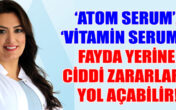 ‘Atom serum’, ‘Vitamin serumu’ fayda yerine ciddi zararlara yol açabilir!