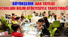 Büyükşehir ara tatilde çocukları bilim atölyesiyle tanıştıracak