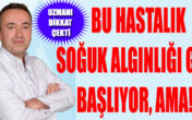 BU HASTALIK SOĞUK ALGINLIĞI GİBİ BAŞLIYOR, AMA!..