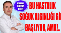 BU HASTALIK SOĞUK ALGINLIĞI GİBİ BAŞLIYOR, AMA!..