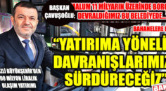 BAŞKAN ÇAVUŞOĞLU; YATIRIMLAR SÜRECEK