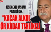 PALANDÖKEN, “KAÇAK ALKOL TERÖR KADAR TEHLİKELİ”