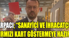 Şeref Arpacı,“Sanayici ve İhracatçı Kırmızı Kart Göstermeye Hazır”