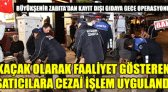 Büyükşehir Zabıta’dan kayıt dışı gıdaya gece operasyonu