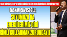 Başkan Çavuşoğlu; Suyumuzu da, enerjimiz gibi verimli kullanmalıyız