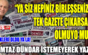 YA SİZ HEPİNİZ BİRLEŞSENİZ DE TEK GAZETE ÇIKARSANIZ OLMUYO MU?