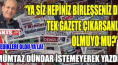 YA SİZ HEPİNİZ BİRLEŞSENİZ DE TEK GAZETE ÇIKARSANIZ OLMUYO MU?