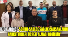 Prf. Dr. Ardıç;” Sorun, sadece sağlık çalışanlarının hakkettikleri ücreti alması değildir”