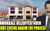 PAMUKKALE BELEDİYESİ’NDEN GÜNDÜZ ÇOCUK BAKIM EVİ PROJESİ