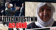 GAZETECİ KELİŞTİ’NİN ACI GÜNÜ