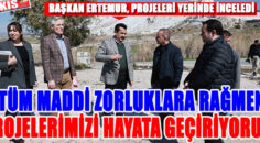 BAŞKAN ERTEMUR, PROJELERİ YERİNDE İNCELEDİ