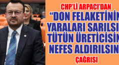 CHP’li Arpacı’dan “Don felaketinin yaraları sarılsın, tütün üreticisine nefes aldırılsın” çağrısı