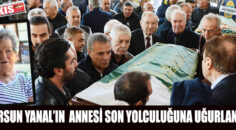 ERSUN YANAL’IN ANNESİ SON YOLCULUĞUNA UĞURLANDI