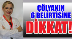 ÇÖLYAKIN 6 BELİRTİSİNE DİKKAT!