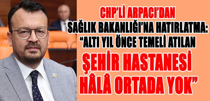 CHP’li Arpacı’dan Sağlık Bakanlığı’na Hatırlatma