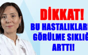 DİKKAT! BU HASTALIKLARIN GÖRÜLME SIKLIĞI ARTTI!