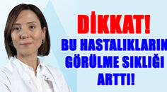 DİKKAT! BU HASTALIKLARIN GÖRÜLME SIKLIĞI ARTTI!