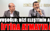 Başkan Çavuşoğlu; ” Bizi eleştirin ama İFTİRA ATMAYIN!”