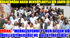 BAŞKAN DOĞAN BASIN MENSUPLARIYLA BİR ARAYA GELDİ