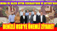 MODA VE HAZIR GİYİM FEDERASYONU VE DETGİS’DEN DENİZLİ OSB’YE ÖNEMLİ ZİYARET