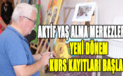 AKTİF YAŞ ALMA MERKEZLERİNDE YENİ DÖNEM KURS KAYITLARI BAŞLADI