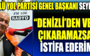GÜÇLÜ YOL PARTİSİ: “DENİZLİ’DEN VEKİL ÇIKARAMAZSAM İSTİFA EDERİM”