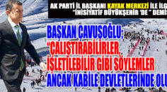 BAŞKAN ÇAVUŞOĞLU “Çalıştırabilirler, işletilebilir gibi söylemler ancak kabile devletlerinde olur”